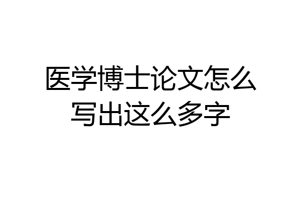 医学博士论文怎么写出这么多字