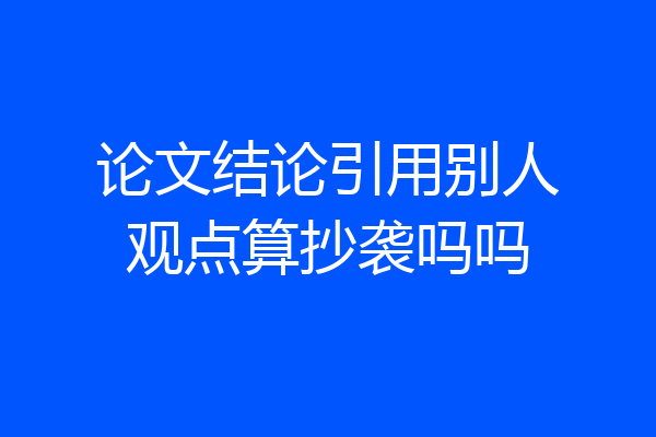 论文结论引用别人观点算抄袭吗吗