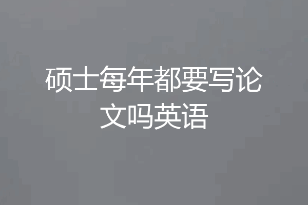 硕士每年都要写论文吗英语
