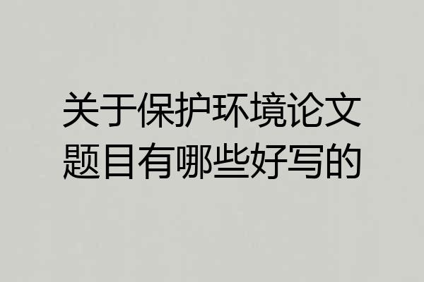 关于保护环境论文题目有哪些好写的
