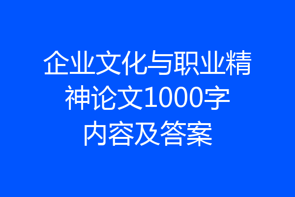 企业文化与职业精神论文1000字内容及答案
