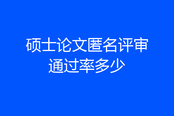 硕士论文匿名评审通过率多少