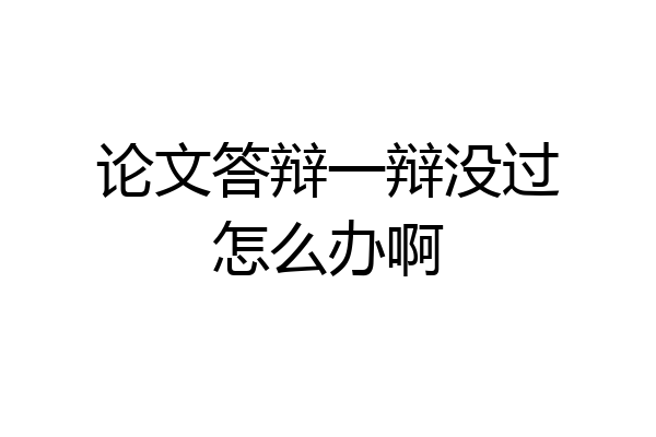 论文答辩一辩没过怎么办啊