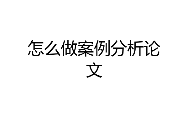 怎么做案例分析论文