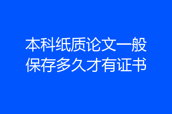本科纸质论文一般保存多久才有证书