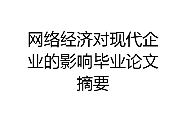 网络经济对现代企业的影响毕业论文摘要