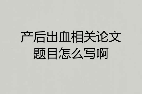产后出血相关论文题目怎么写啊