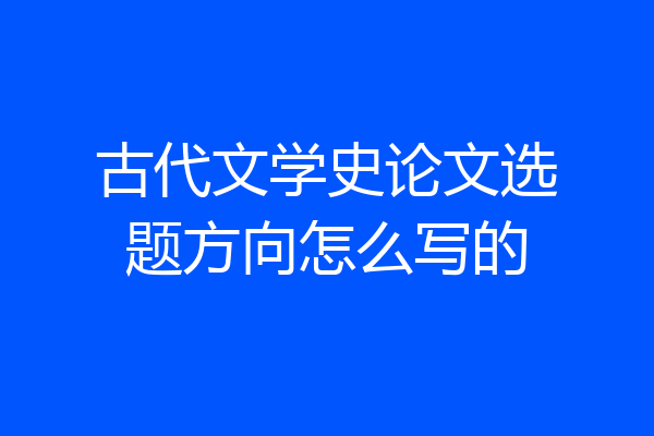古代文学史论文选题方向怎么写的