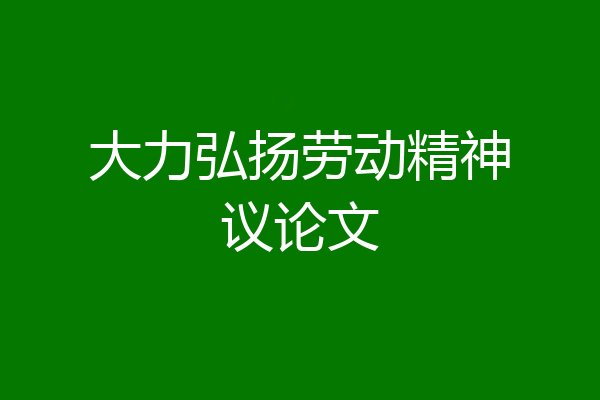 大力弘扬劳动精神议论文