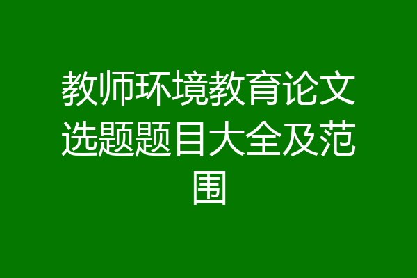 教师环境教育论文选题题目大全及范围
