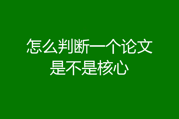 怎么判断一个论文是不是核心