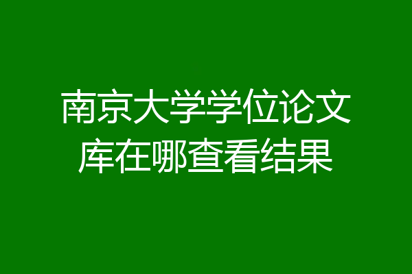 南京大学学位论文库在哪查看结果