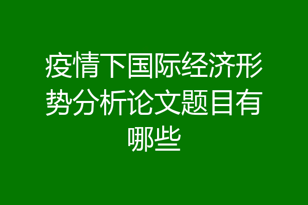 疫情下国际经济形势分析论文题目有哪些