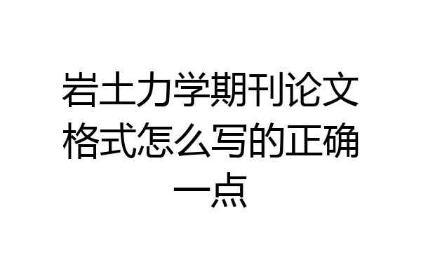 岩土力学期刊论文格式怎么写的正确一点