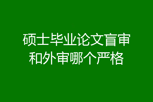 硕士毕业论文盲审和外审哪个严格