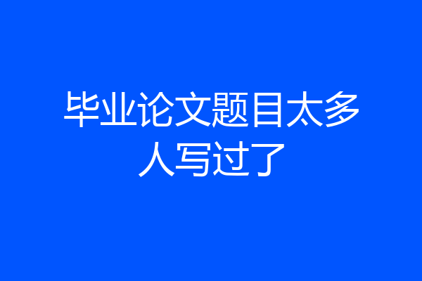 毕业论文题目太多人写过了