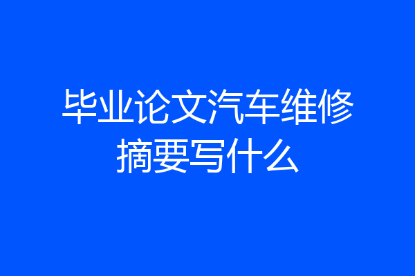 毕业论文汽车维修摘要写什么