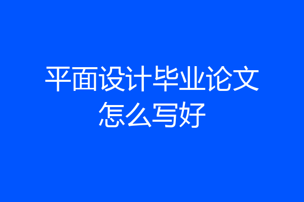平面设计毕业论文怎么写好