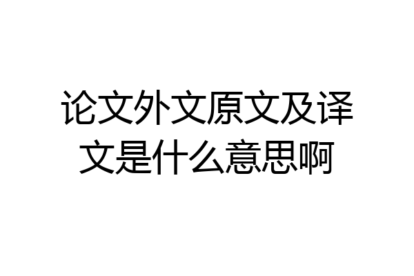 论文外文原文及译文是什么意思啊