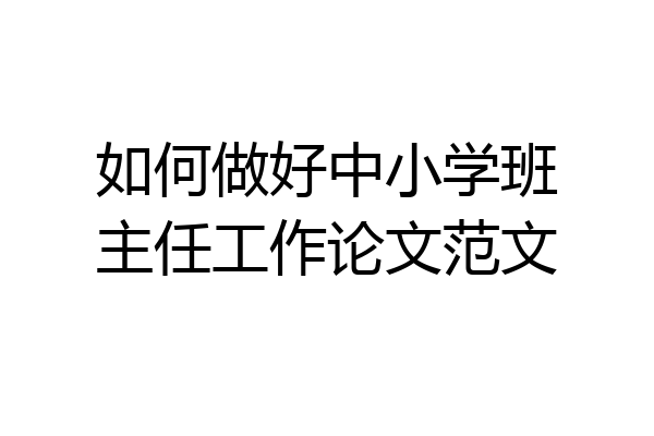 如何做好中小学班主任工作论文范文
