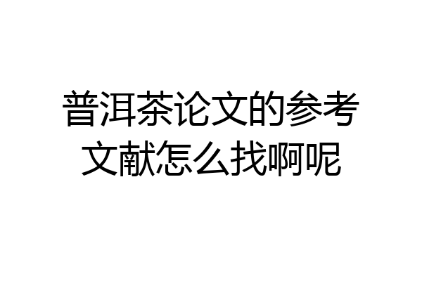 普洱茶论文的参考文献怎么找啊呢