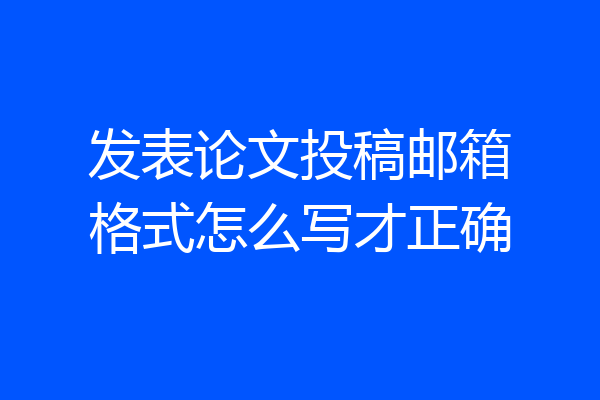 发表论文投稿邮箱格式怎么写才正确