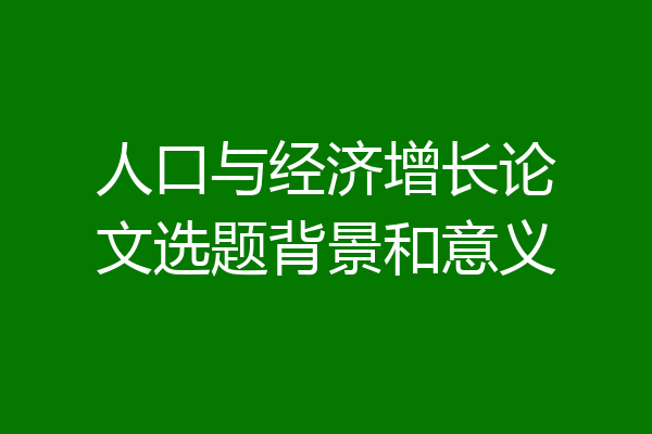 人口与经济增长论文选题背景和意义