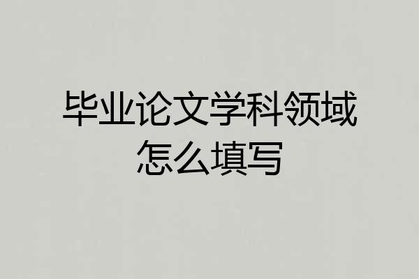 毕业论文学科领域怎么填写