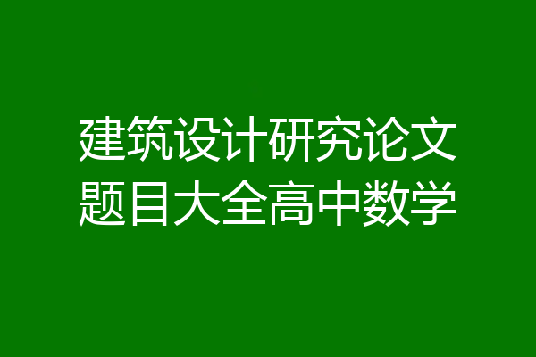 建筑设计研究论文题目大全高中数学
