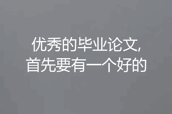 优秀的毕业论文,首先要有一个好的