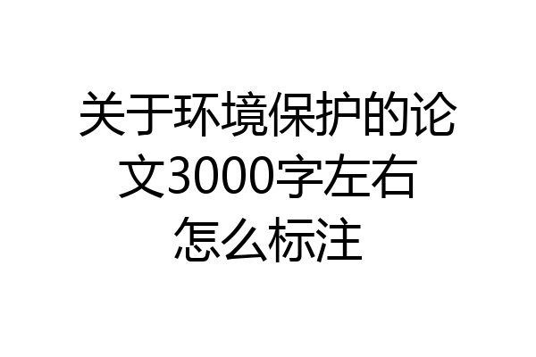 关于环境保护的论文3000字左右怎么标注