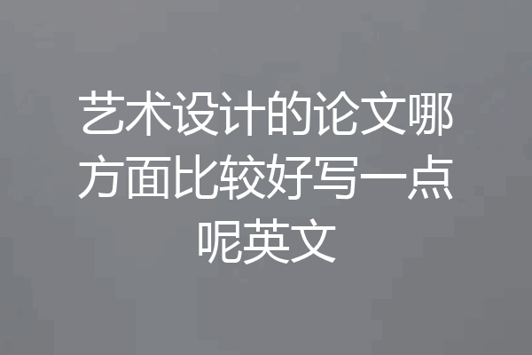 艺术设计的论文哪方面比较好写一点呢英文