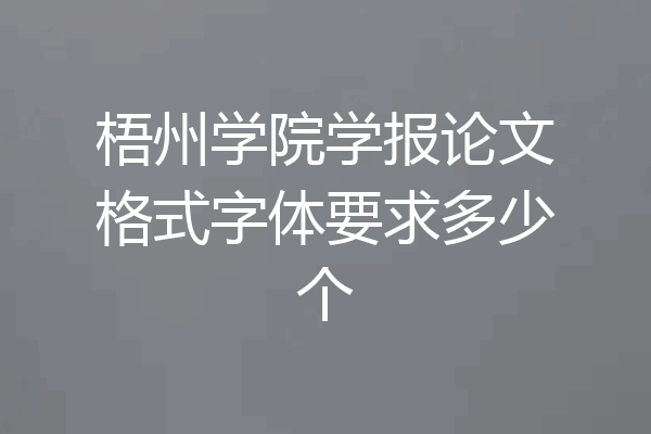 梧州学院学报论文格式字体要求多少个