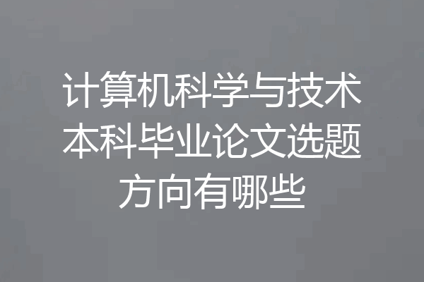 计算机科学与技术本科毕业论文选题方向有哪些