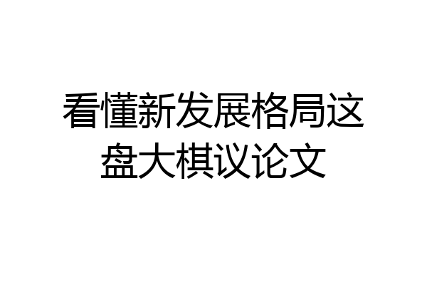 看懂新发展格局这盘大棋议论文
