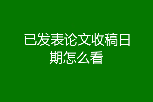 已发表论文收稿日期怎么看