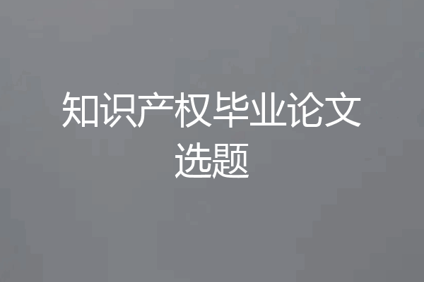 知识产权毕业论文选题