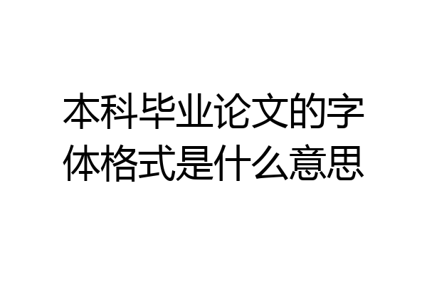 本科毕业论文的字体格式是什么意思