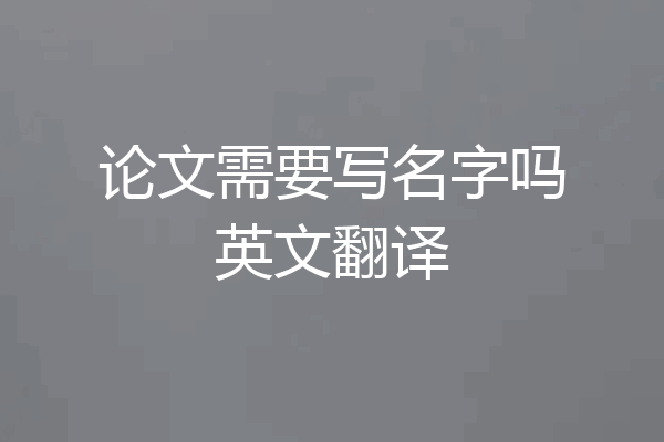 论文需要写名字吗英文翻译