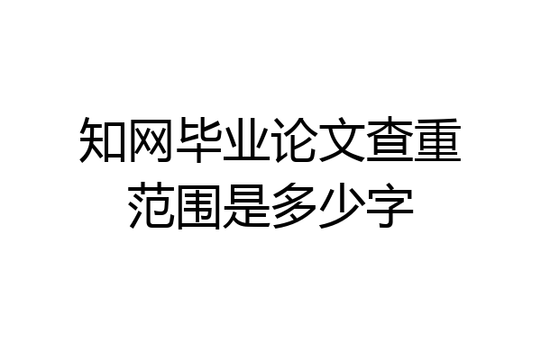 知网毕业论文查重范围是多少字