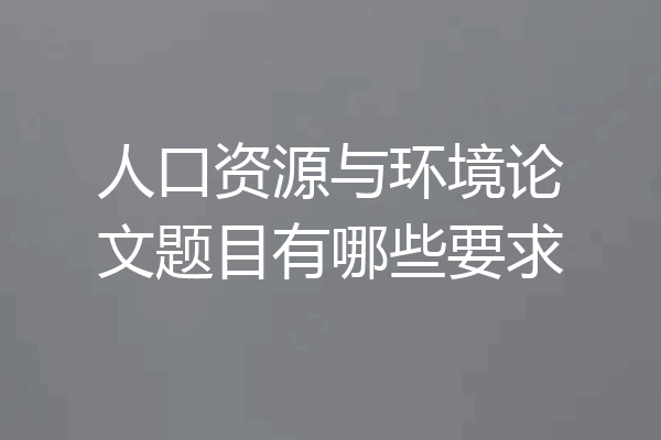 人口资源与环境论文题目有哪些要求