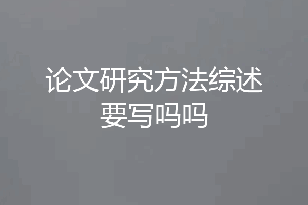 论文研究方法综述要写吗吗