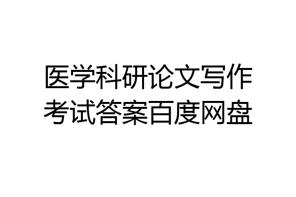 医学科研论文写作考试答案百度网盘