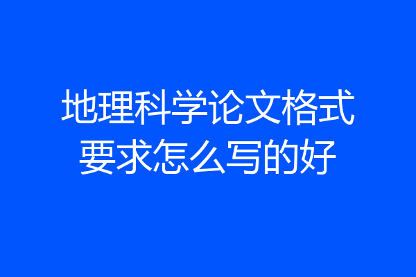 地理科学论文格式要求怎么写的好