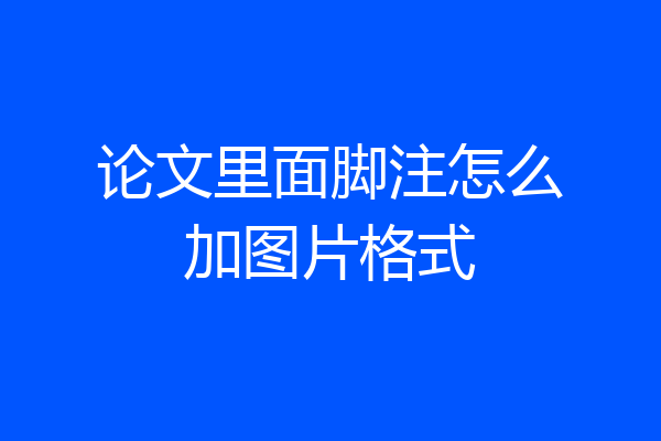 论文里面脚注怎么加图片格式