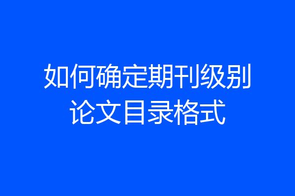 如何确定期刊级别论文目录格式