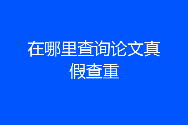 在哪里查询论文真假查重