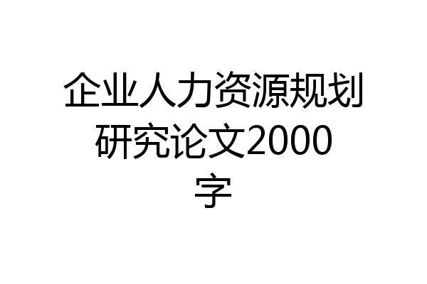 企业人力资源规划研究论文2000字