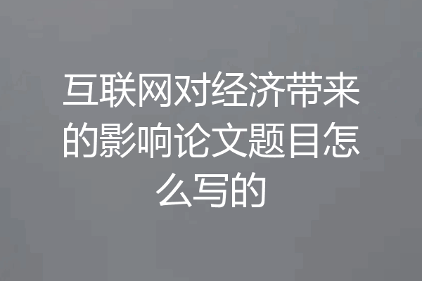 互联网对经济带来的影响论文题目怎么写的