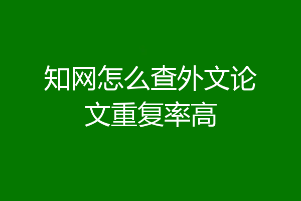 知网怎么查外文论文重复率高